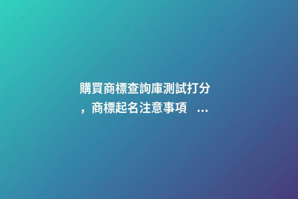 購買商標查詢庫測試打分，商標起名注意事項？